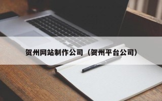 莱芜贺州网站制作公司（贺州平台公司）